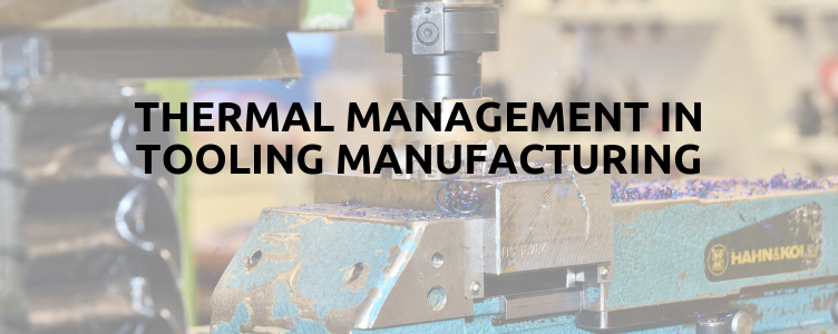 Thermal Management in Tooling Manufacturing