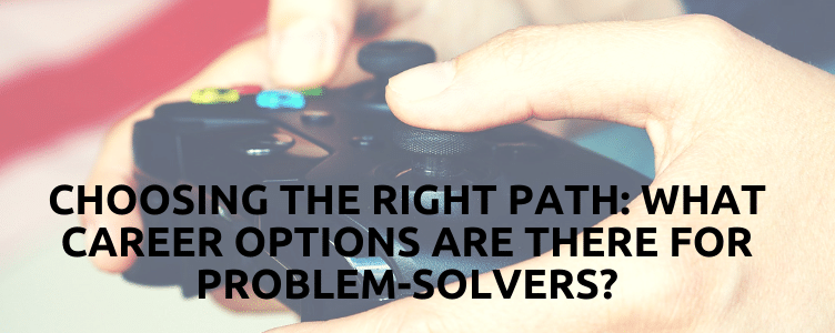 Choosing The Right Path: What Career Options Are There For Problem-Solvers?