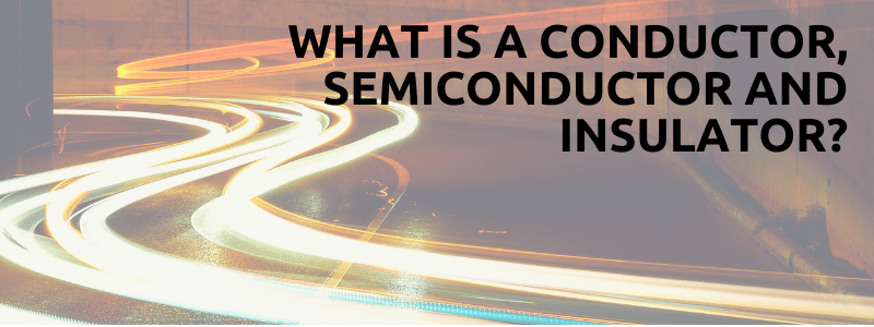 What Is A Conductor, Semiconductor And Insulator?